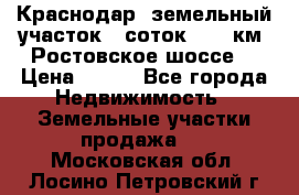 Краснодар, земельный участок 6 соток,  12 км. Ростовское шоссе  › Цена ­ 850 - Все города Недвижимость » Земельные участки продажа   . Московская обл.,Лосино-Петровский г.